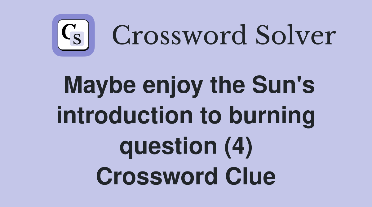 Maybe enjoy the Sun's introduction to burning question (4) Crossword Clue