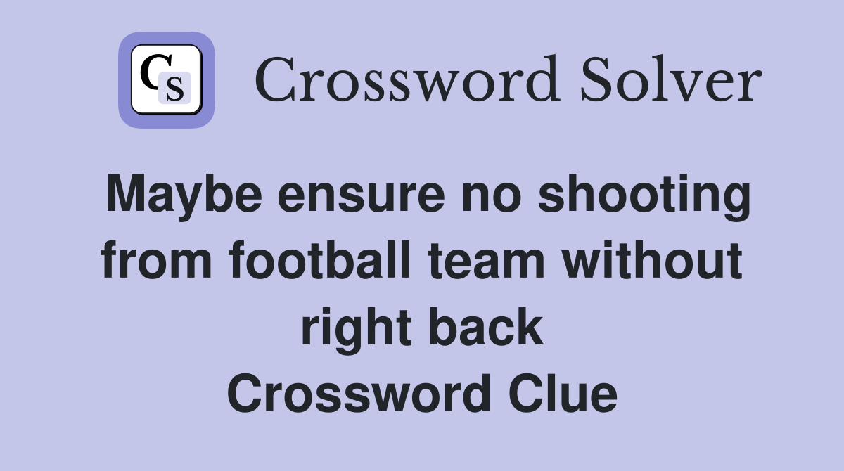 Maybe ensure no shooting from football team without right back Crossword Clue