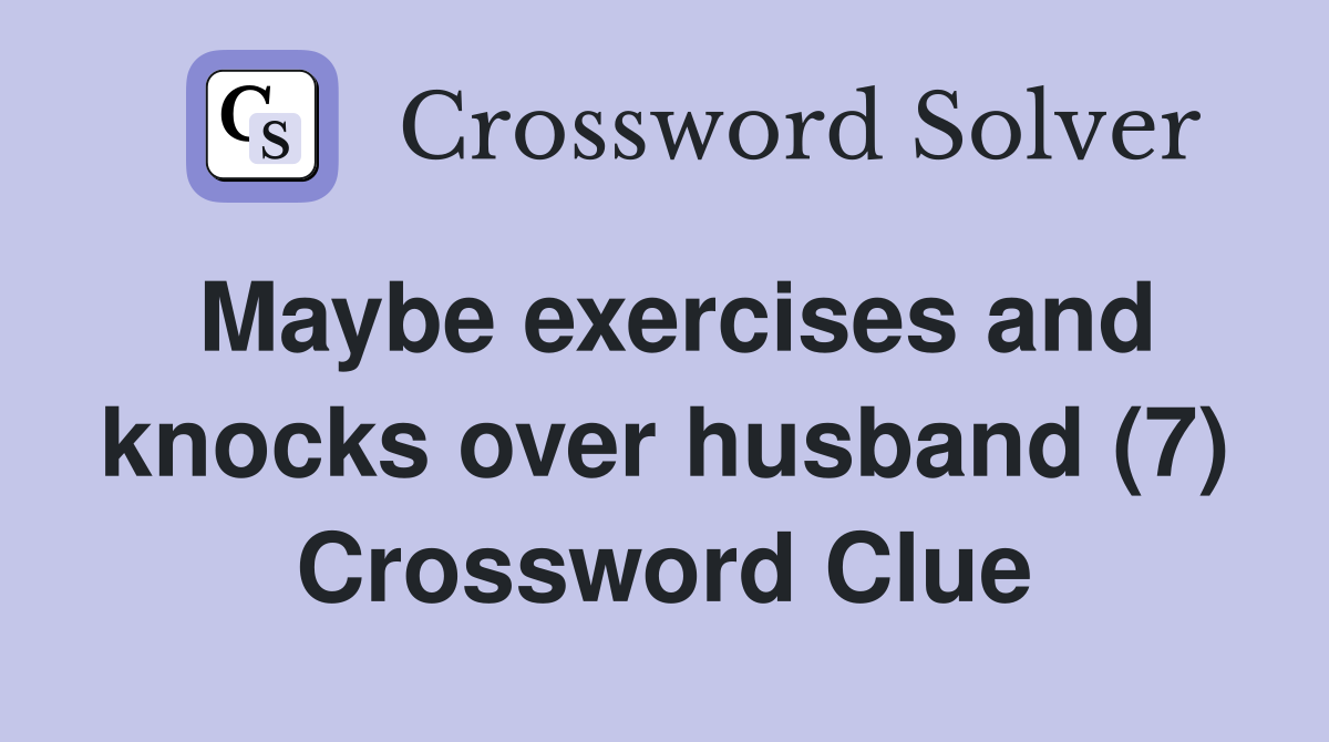 Maybe exercises and knocks over husband (7) Crossword Clue