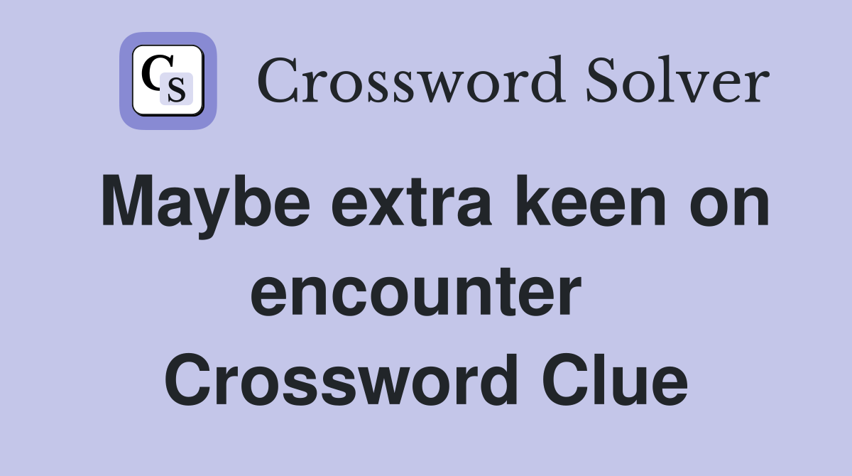 Maybe extra keen on encounter  Crossword Clue