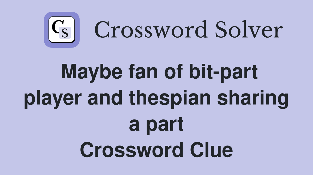 Maybe fan of bit-part player and thespian sharing a part Crossword Clue
