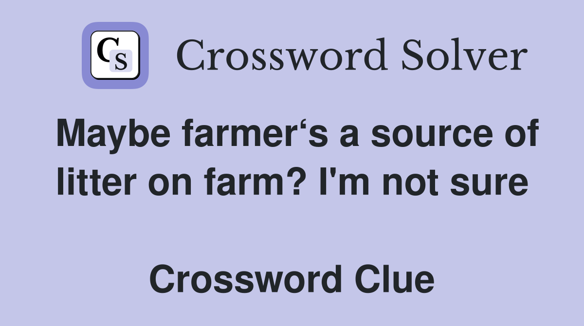 Maybe farmer‘s a source of litter on farm? I'm not sure  Crossword Clue