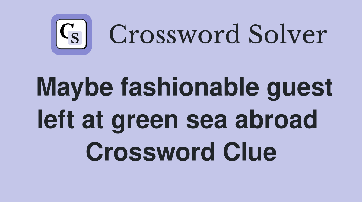Maybe fashionable guest left at green sea abroad  Crossword Clue