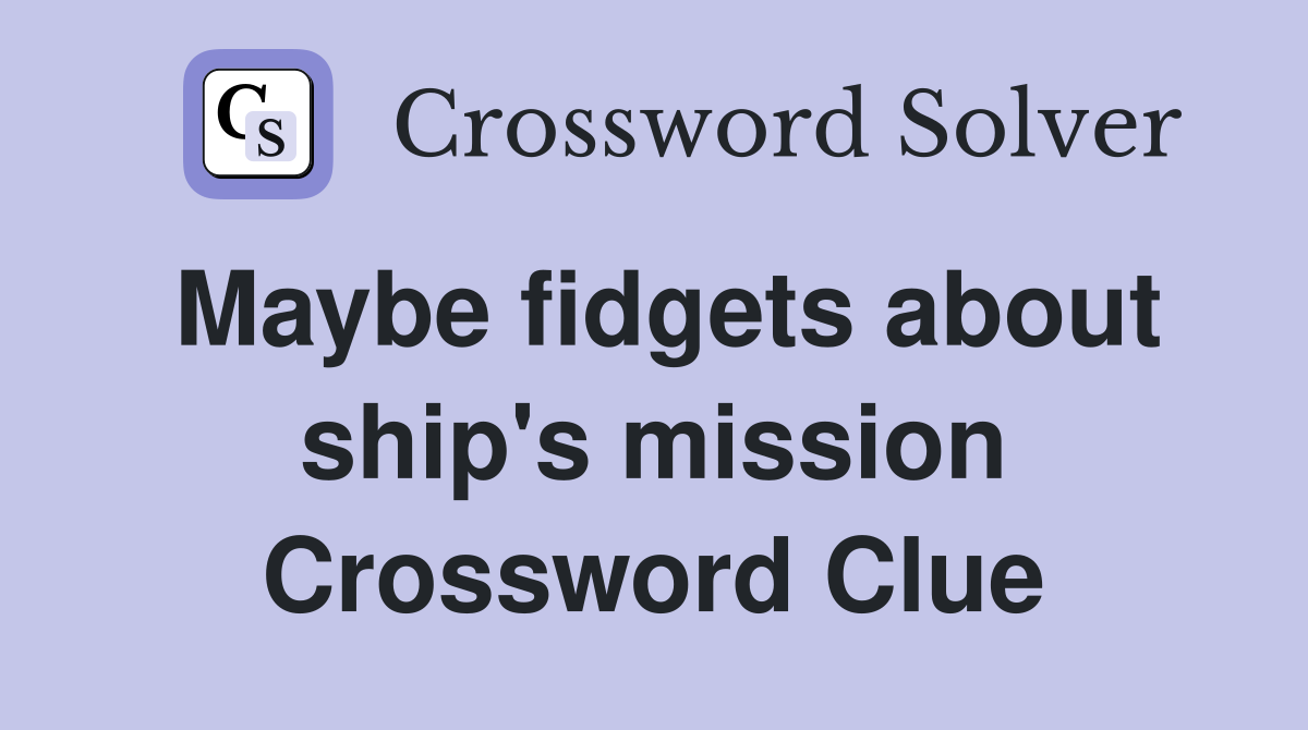 Maybe fidgets about ship's mission Crossword Clue