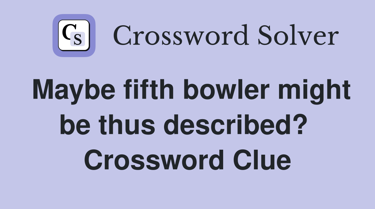 Maybe fifth bowler might be thus described?  Crossword Clue
