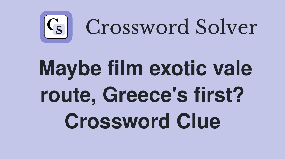 Maybe film exotic vale route, Greece's first? Crossword Clue
