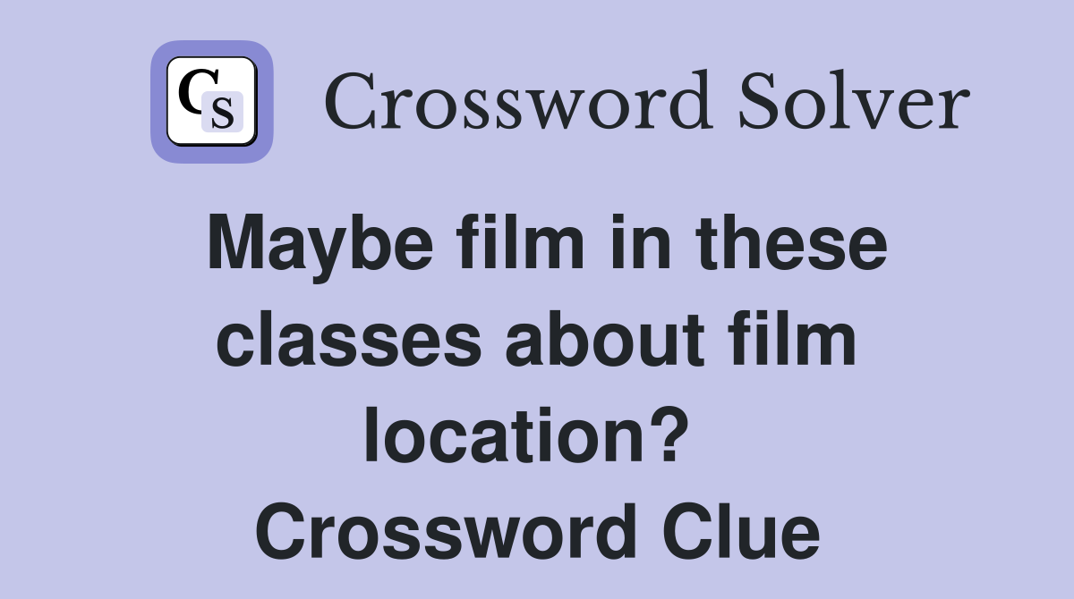Maybe film in these classes about film location?  Crossword Clue