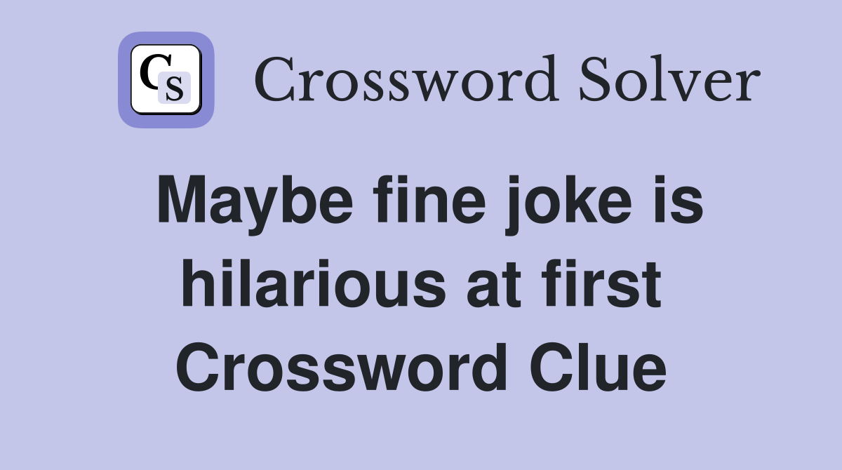 Maybe fine joke is hilarious at first Crossword Clue