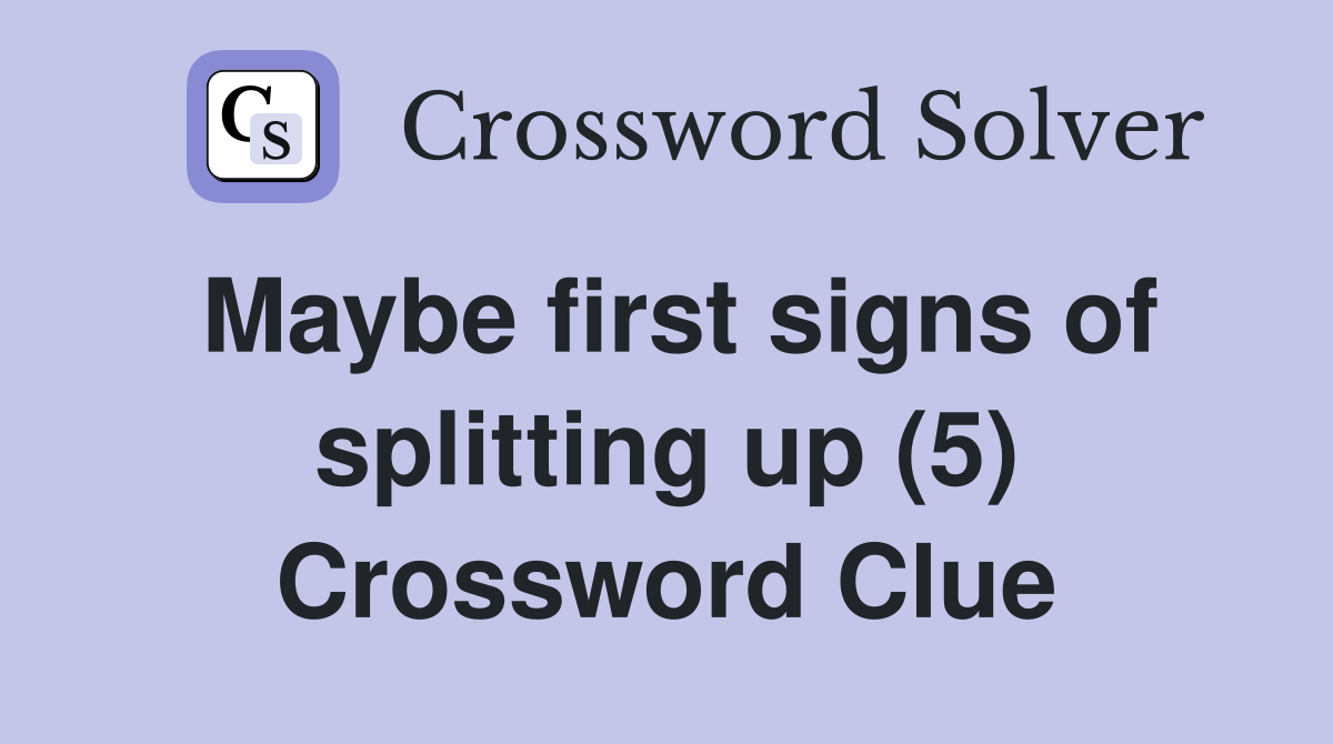 Maybe first signs of splitting up (5) Crossword Clue