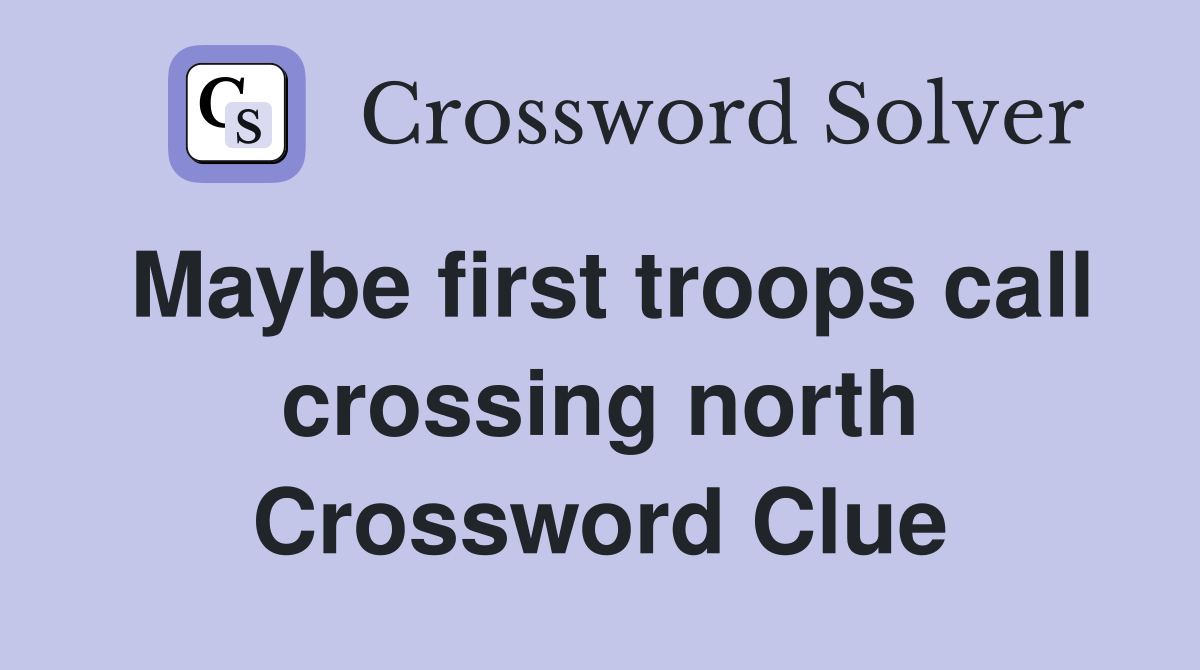 Maybe first troops call crossing north Crossword Clue
