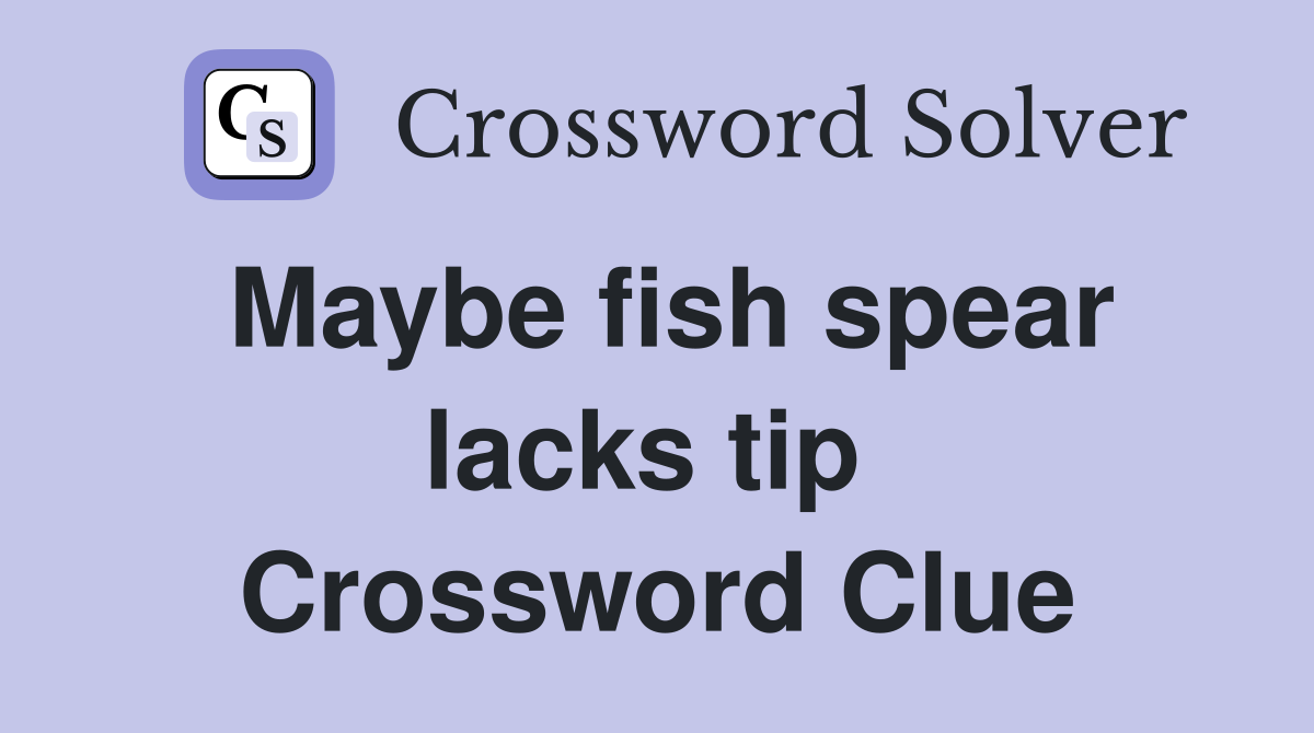 Maybe fish spear lacks tip  Crossword Clue