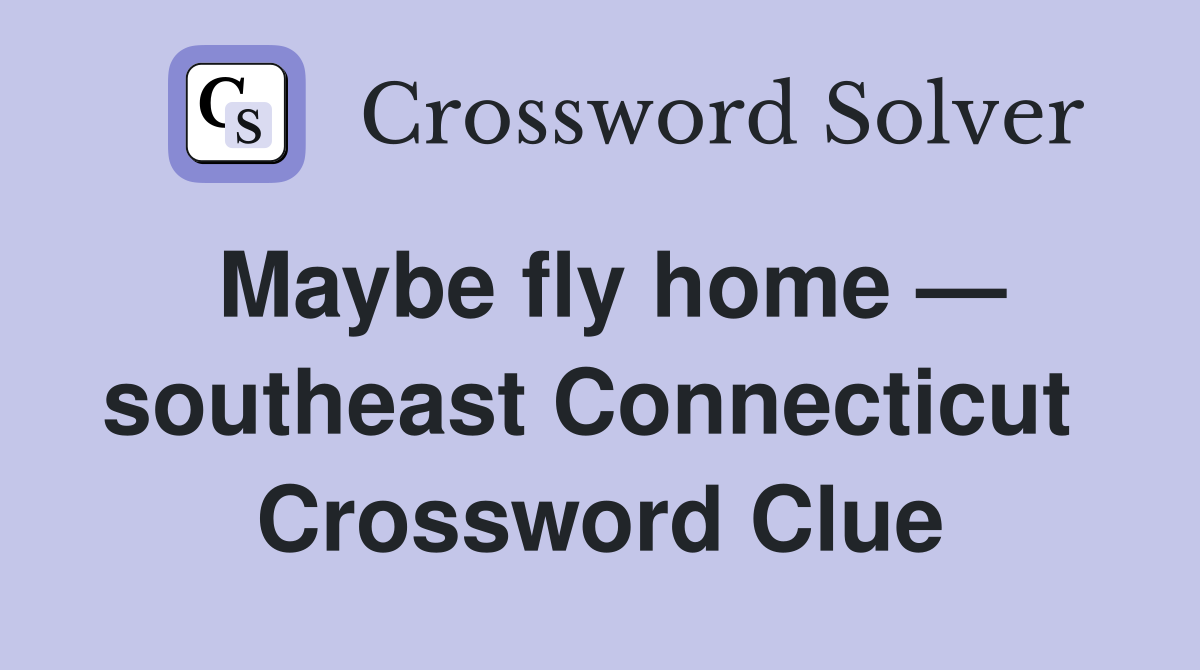 Maybe fly home — southeast Connecticut  Crossword Clue
