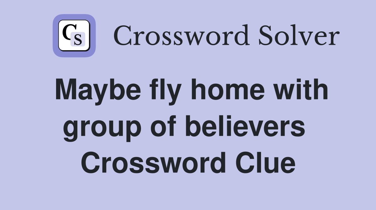 Maybe fly home with group of believers  Crossword Clue