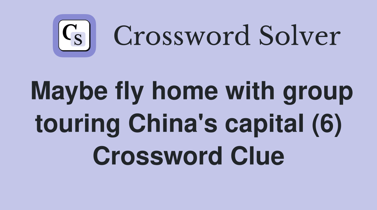 Maybe fly home with group touring China's capital (6) Crossword Clue