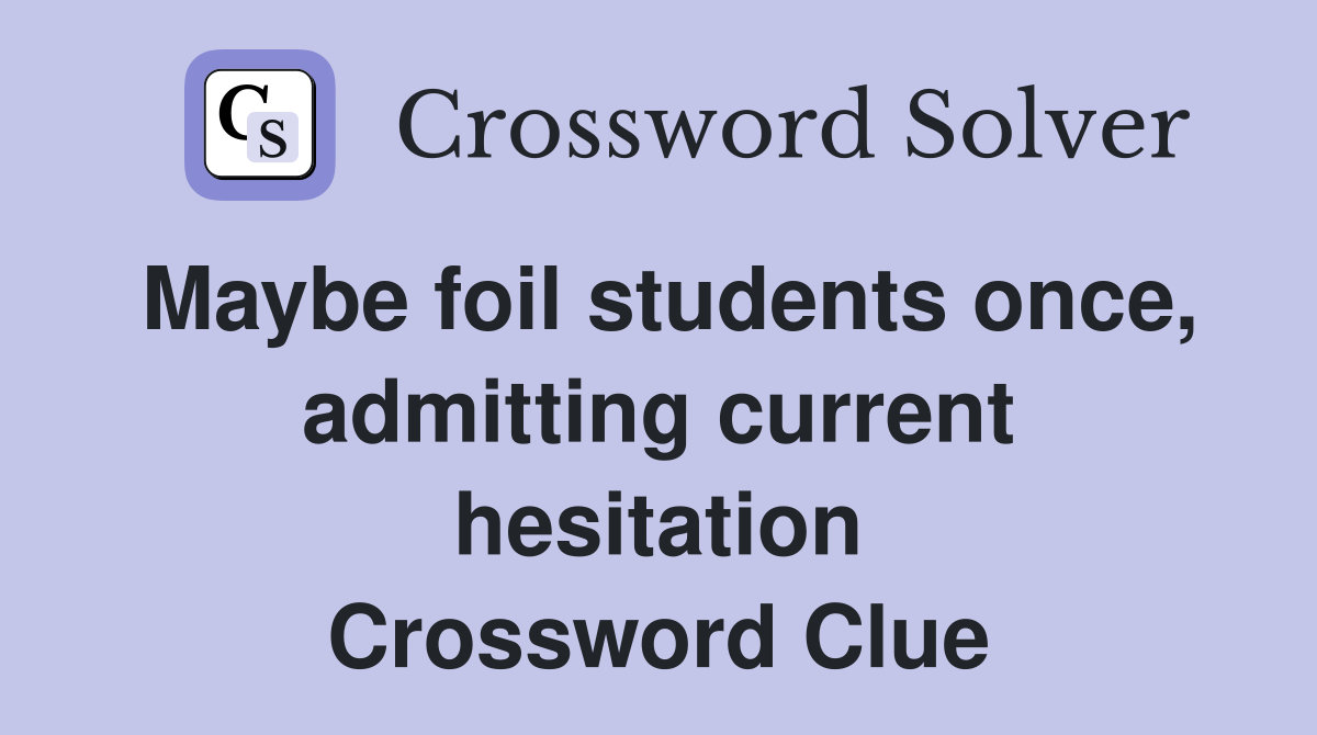 Maybe foil students once, admitting current hesitation Crossword Clue