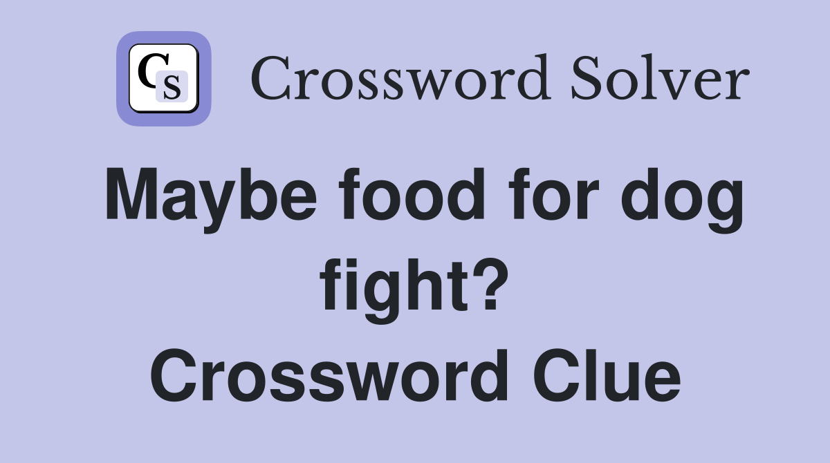 Maybe food for dog fight? Crossword Clue
