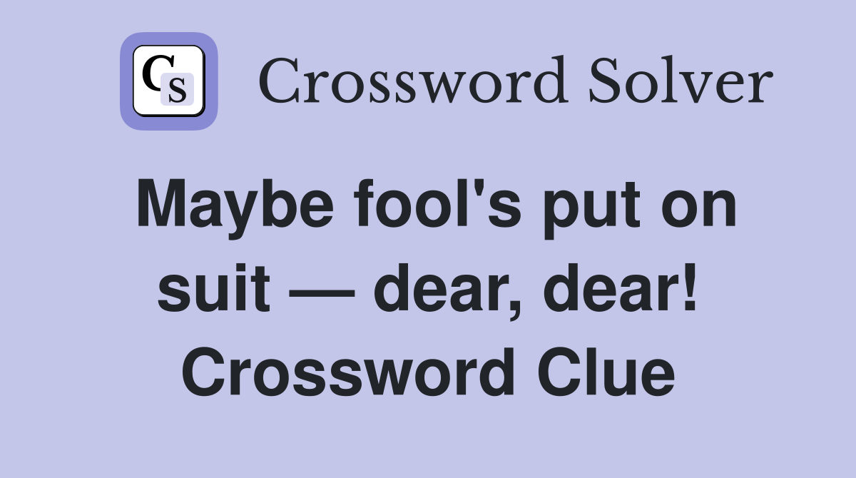 Maybe fool's put on suit — dear, dear! Crossword Clue