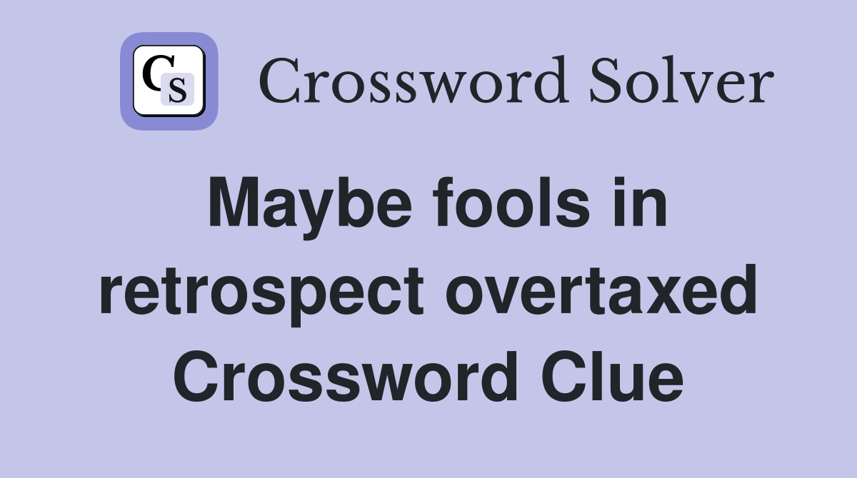 Maybe fools in retrospect overtaxed Crossword Clue