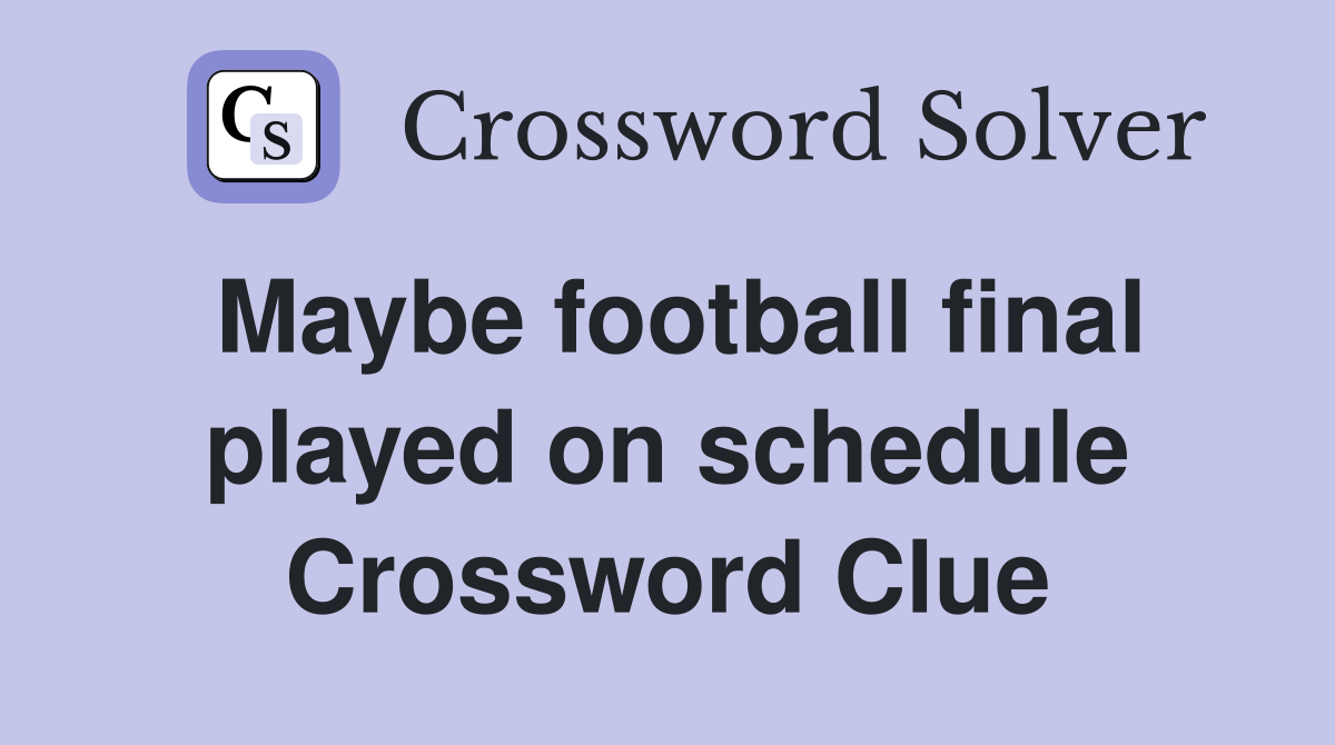 Maybe football final played on schedule Crossword Clue