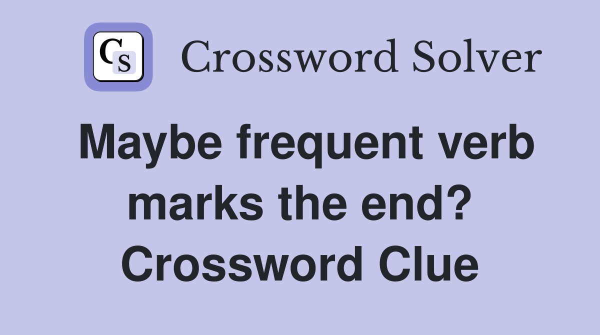 Maybe frequent verb marks the end? Crossword Clue