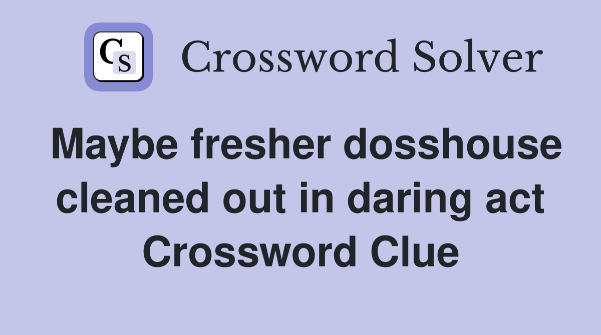 Maybe fresher dosshouse cleaned out in daring act Crossword Clue