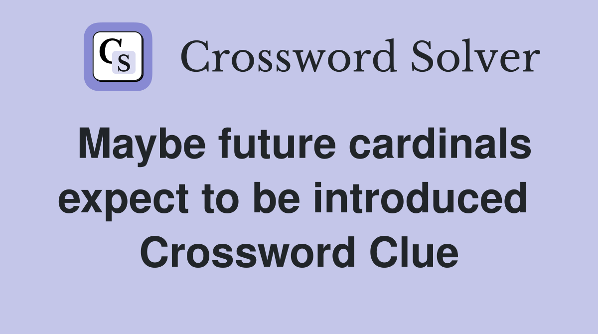 Maybe future cardinals expect to be introduced  Crossword Clue
