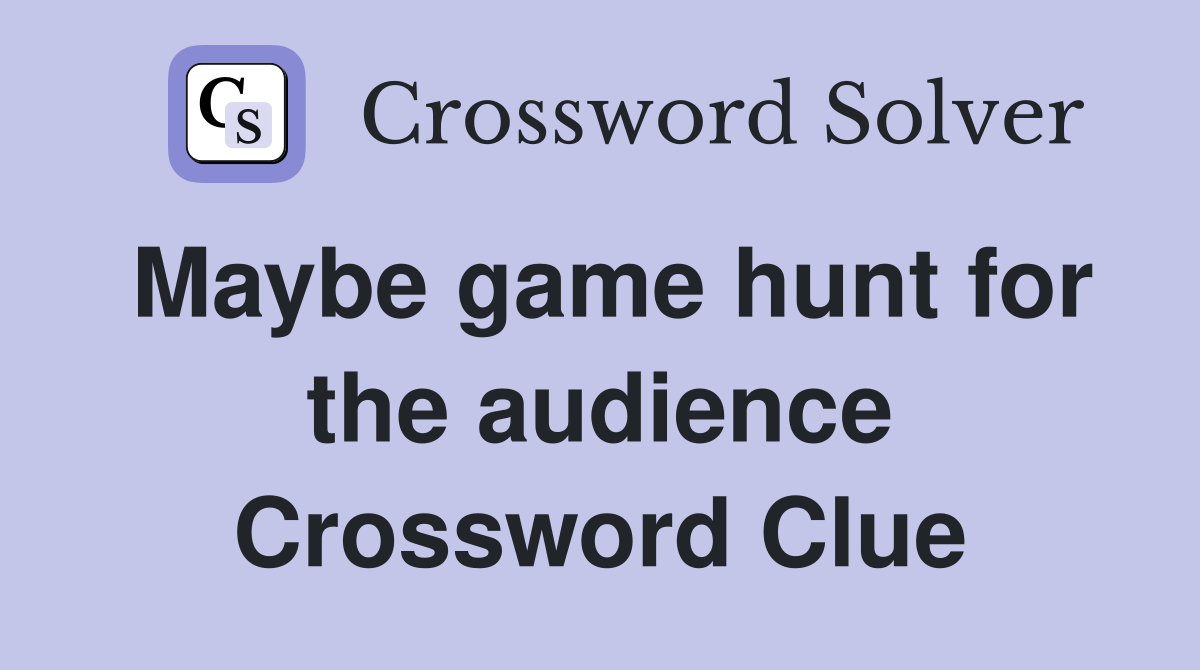 Maybe game hunt for the audience Crossword Clue
