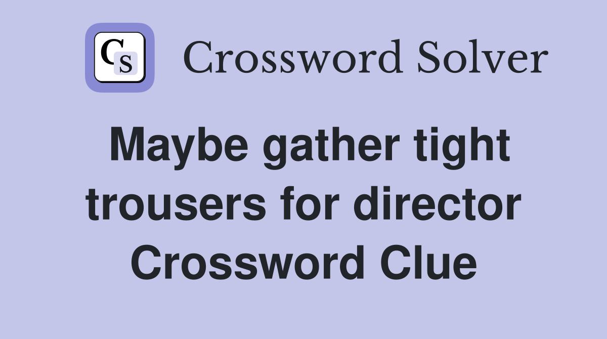 Maybe gather tight trousers for director Crossword Clue