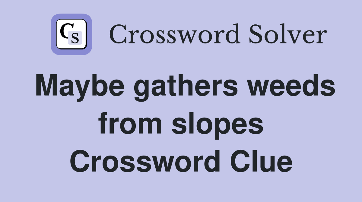 Maybe gathers weeds from slopes Crossword Clue