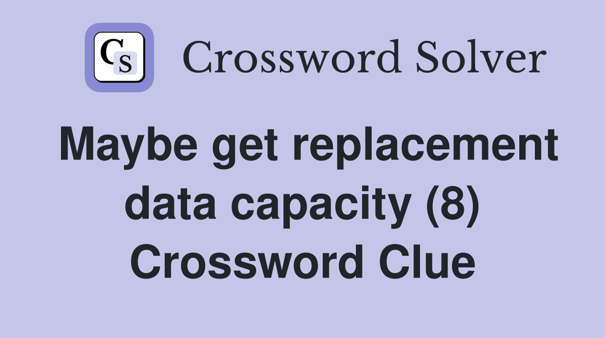 Maybe get replacement data capacity (8) Crossword Clue