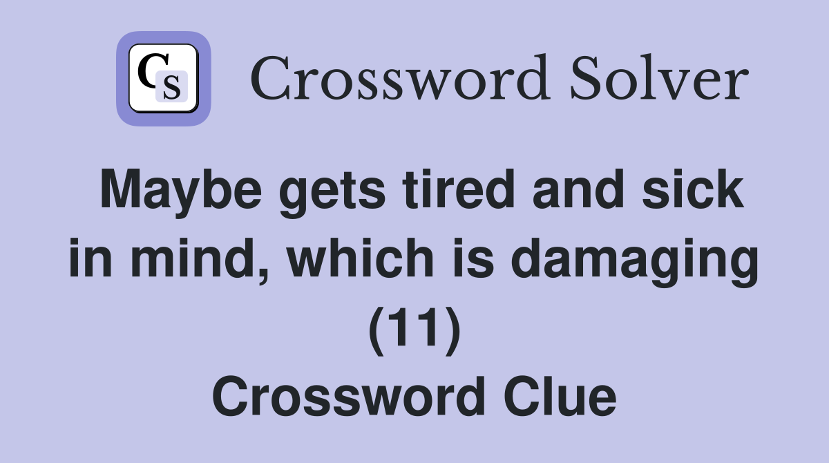 Maybe gets tired and sick in mind, which is damaging (11) Crossword Clue