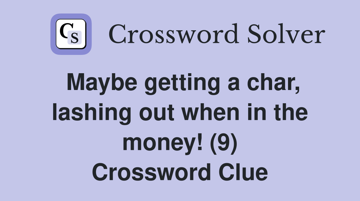 Maybe getting a char, lashing out when in the money! (9) Crossword Clue