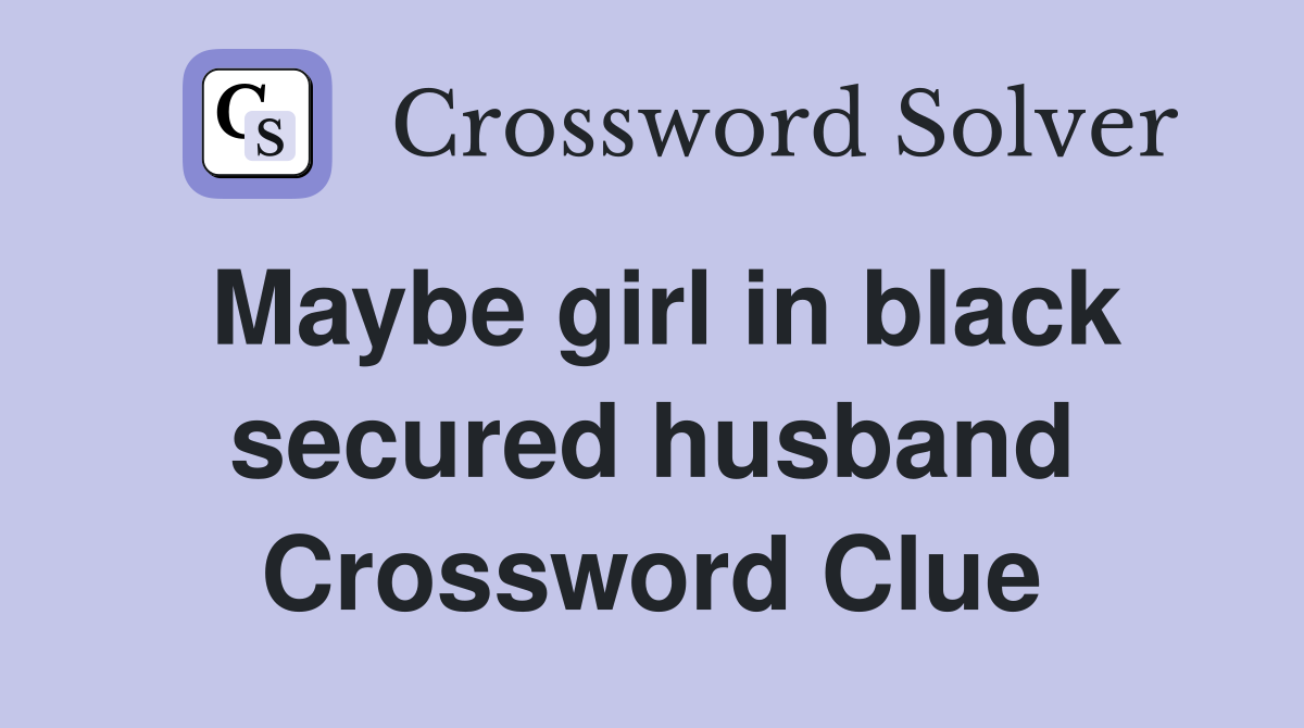 Maybe girl in black secured husband Crossword Clue