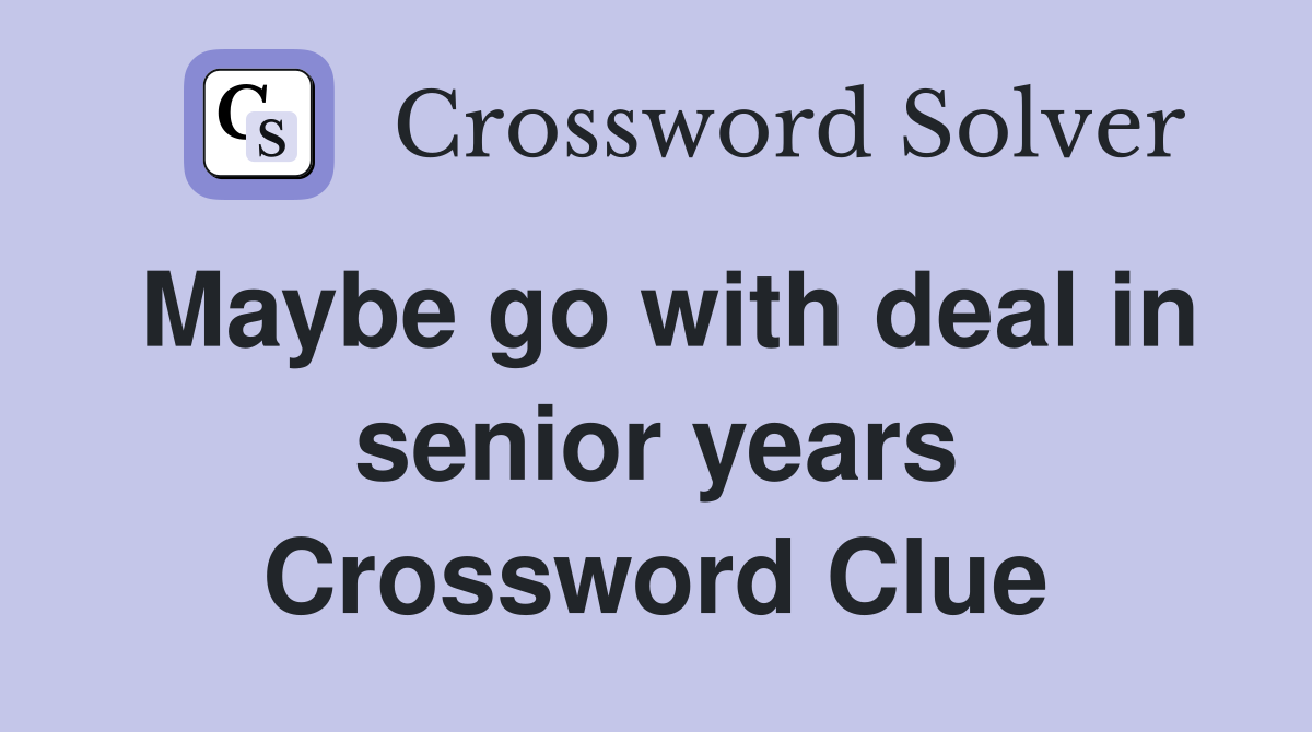 Maybe go with deal in senior years Crossword Clue