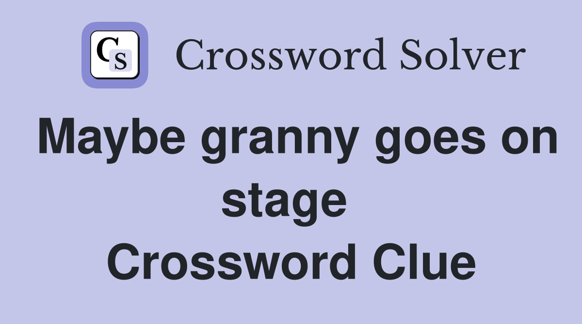 Maybe granny goes on stage  Crossword Clue