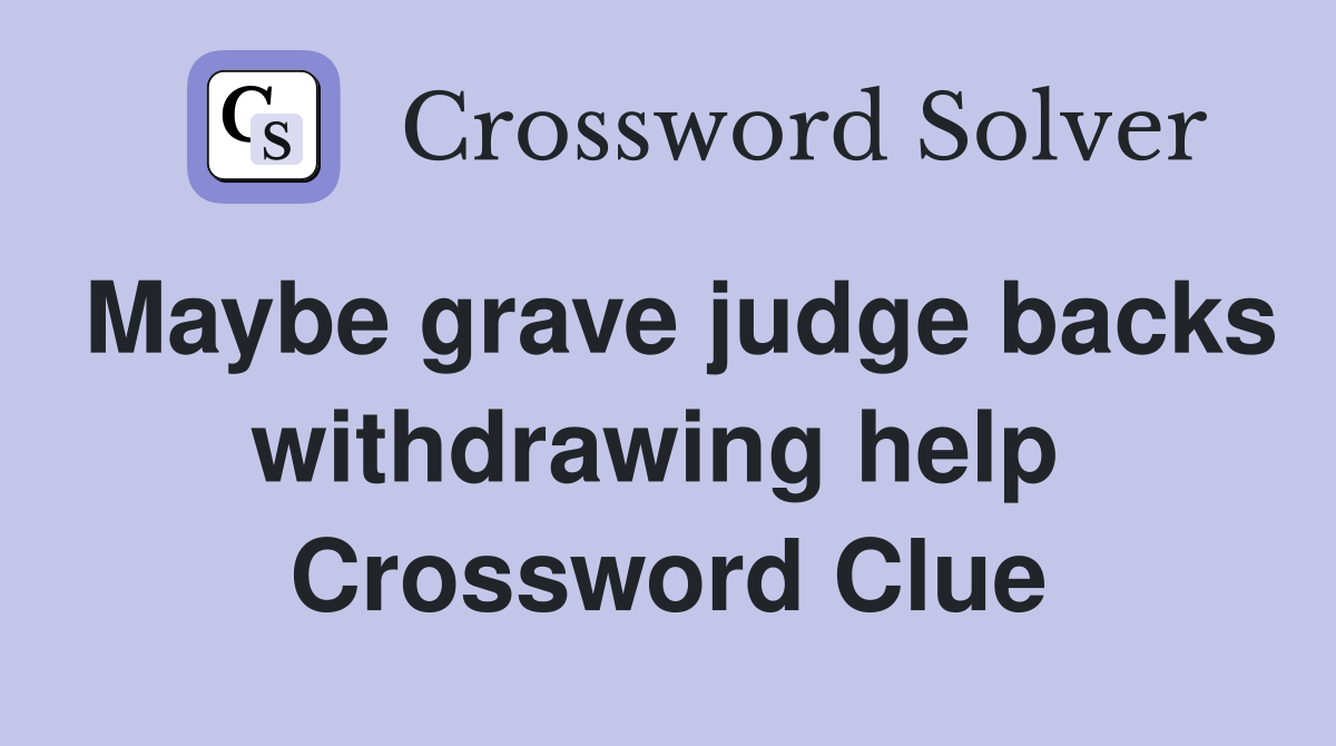 Maybe grave judge backs withdrawing help  Crossword Clue