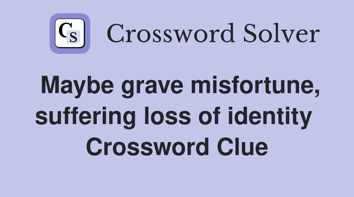 Maybe grave misfortune, suffering loss of identity  Crossword Clue