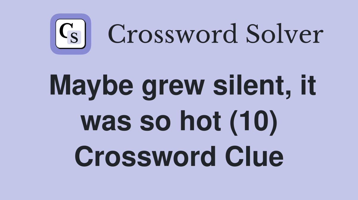 Maybe grew silent, it was so hot (10) Crossword Clue