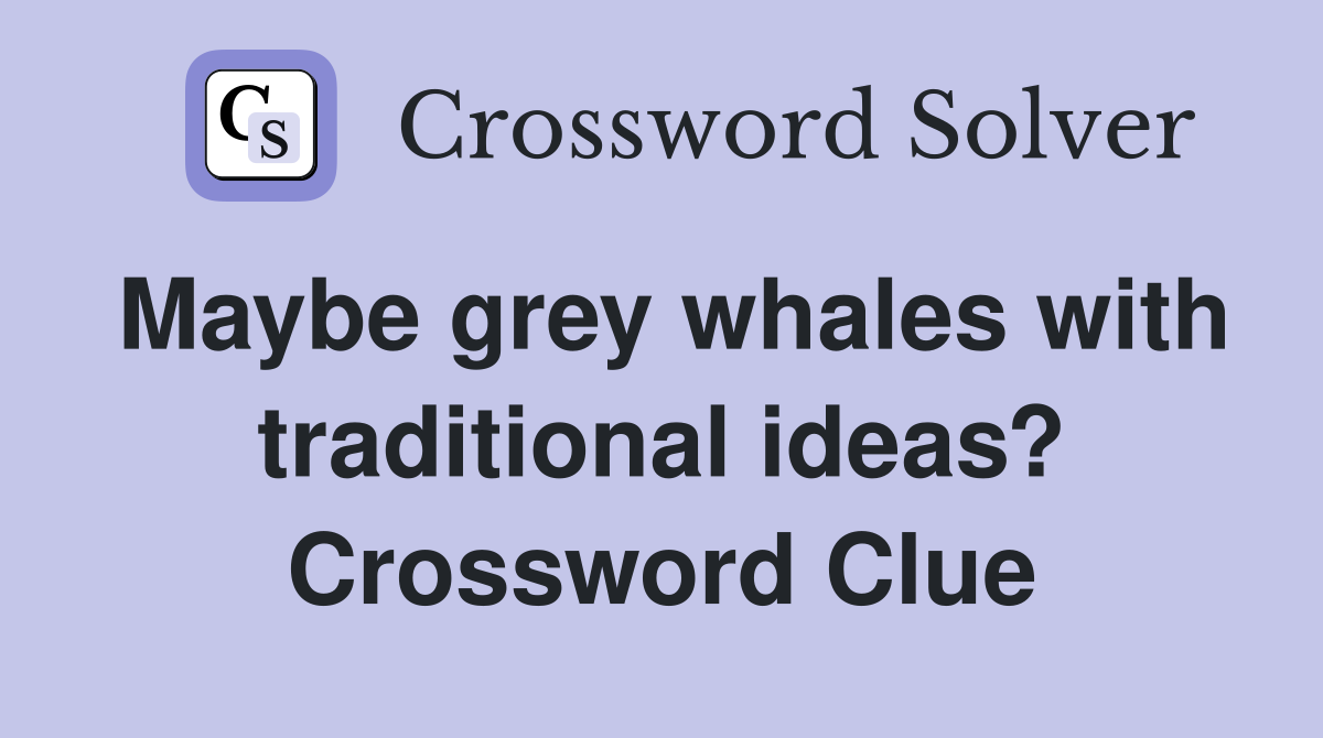 Maybe grey whales with traditional ideas? Crossword Clue
