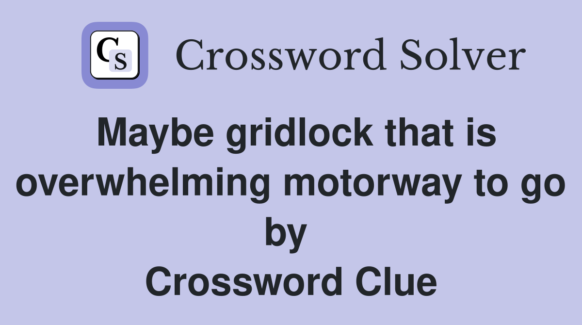 Maybe gridlock that is overwhelming motorway to go by  Crossword Clue