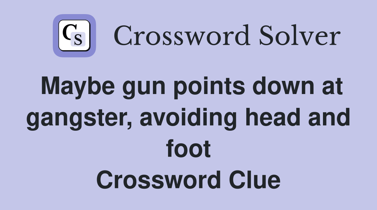 Maybe gun points down at gangster, avoiding head and foot Crossword Clue