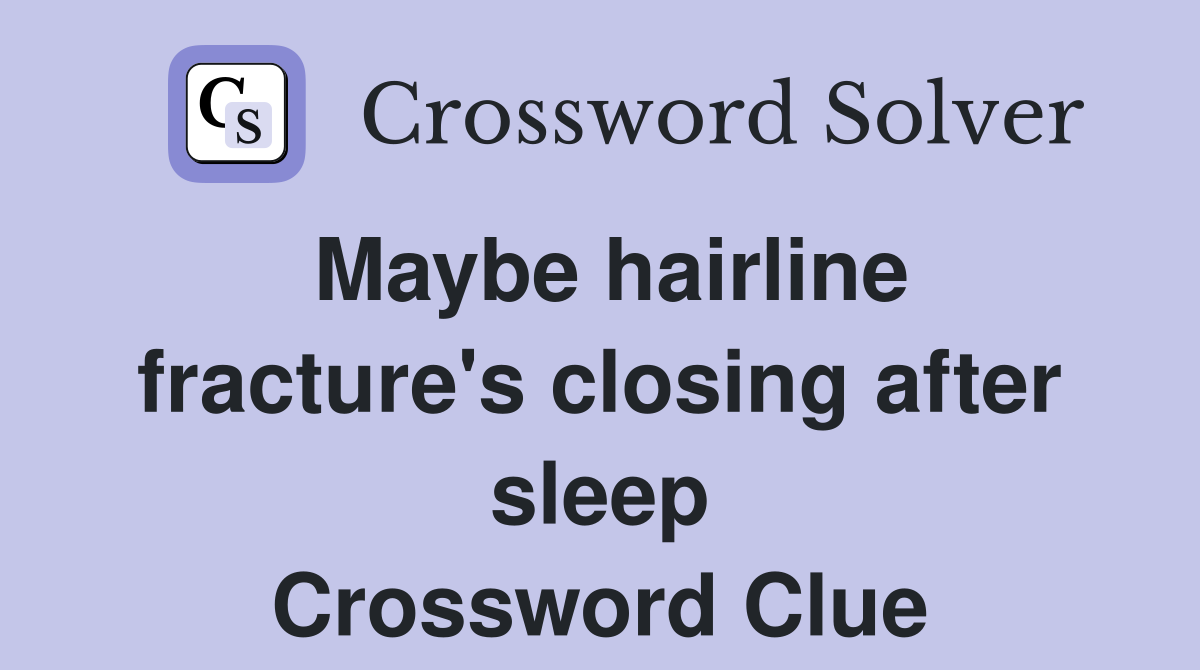 Maybe hairline fracture's closing after sleep Crossword Clue