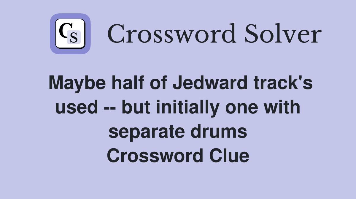 Maybe half of Jedward track's used -- but initially one with separate drums Crossword Clue