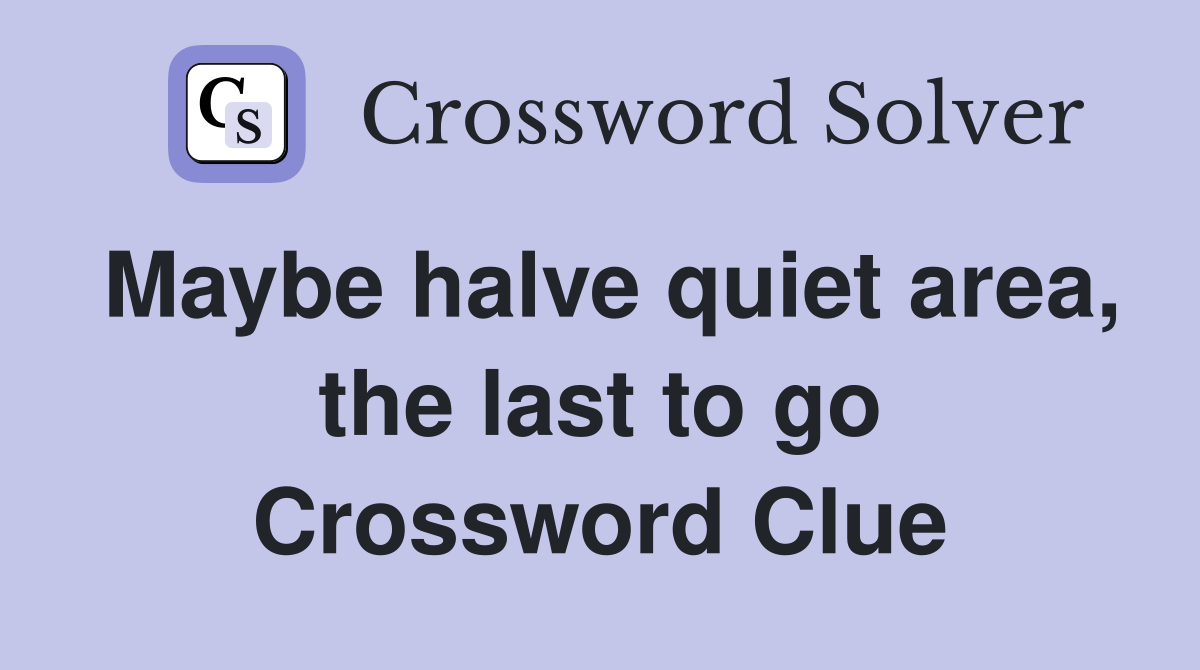 Maybe halve quiet area, the last to go Crossword Clue