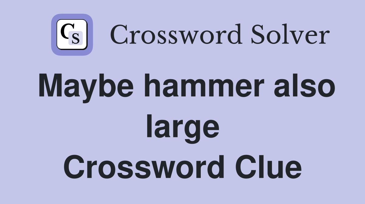 Maybe hammer also large Crossword Clue