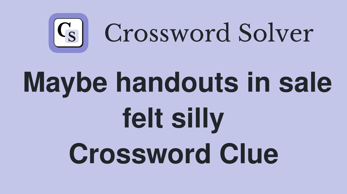 Maybe handouts in sale felt silly Crossword Clue