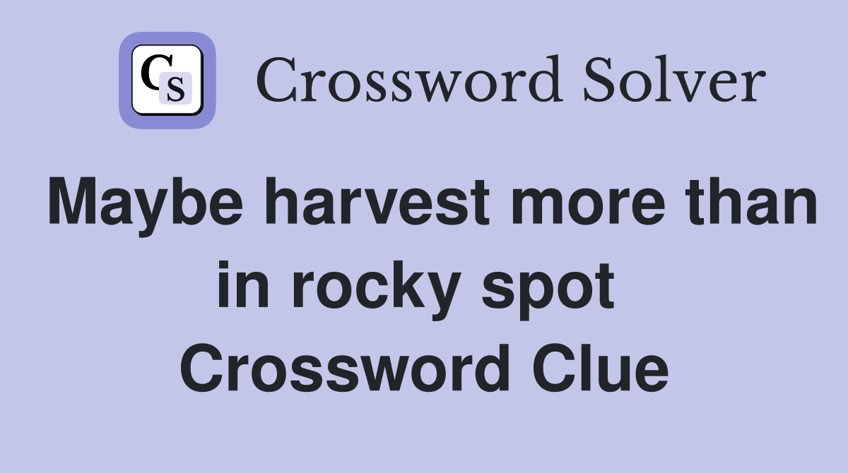 Maybe harvest more than in rocky spot  Crossword Clue