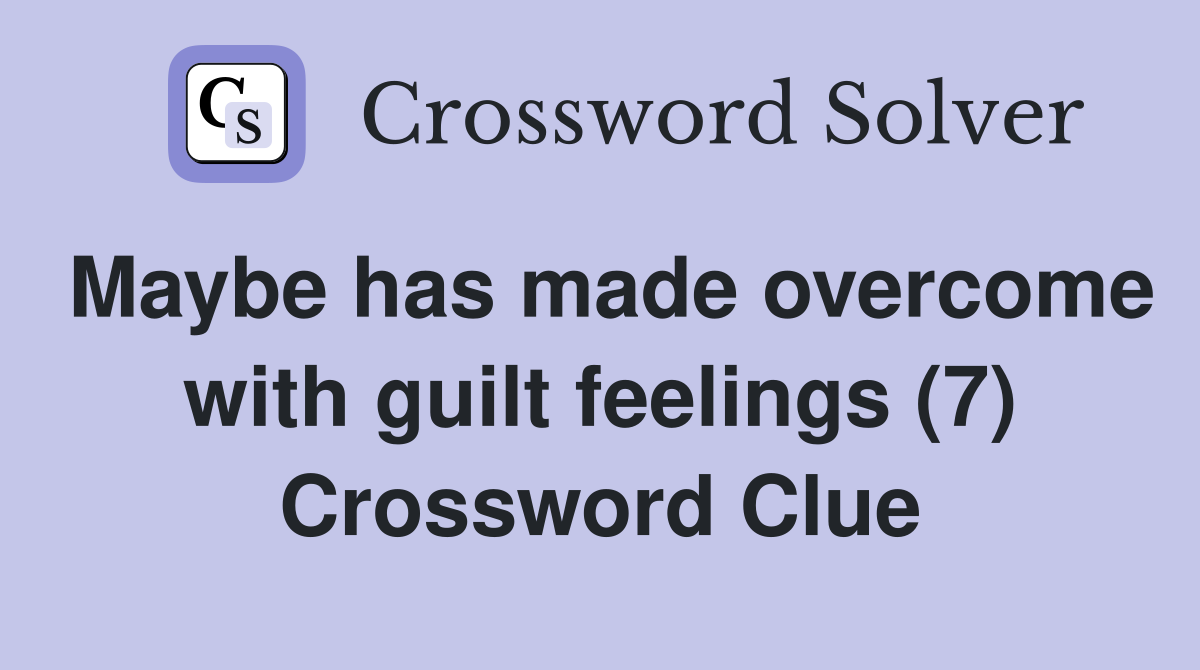 Maybe has made overcome with guilt feelings (7) Crossword Clue