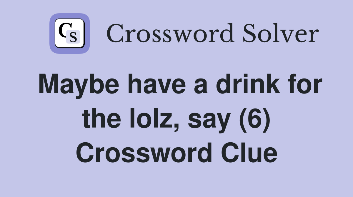 Maybe have a drink for the lolz, say (6) Crossword Clue