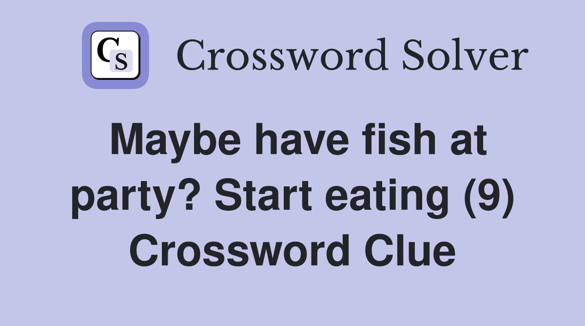 Maybe have fish at party? Start eating (9) Crossword Clue